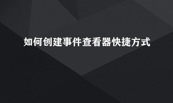如何创建事件查看器快捷方式