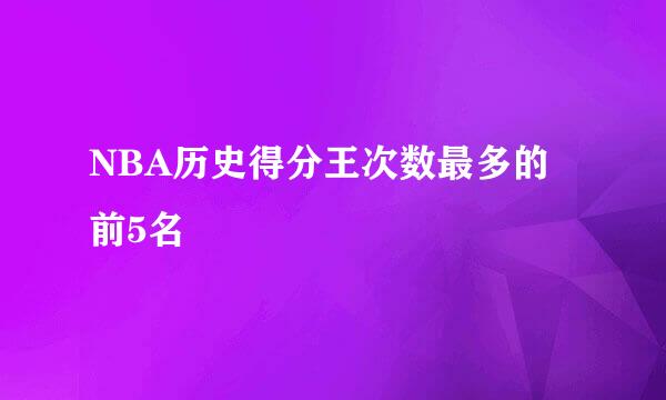 NBA历史得分王次数最多的前5名