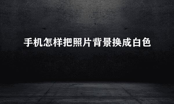 手机怎样把照片背景换成白色