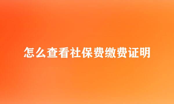 怎么查看社保费缴费证明