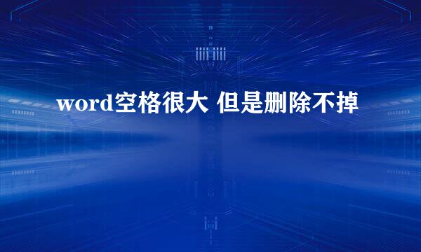 word空格很大 但是删除不掉
