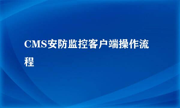 CMS安防监控客户端操作流程