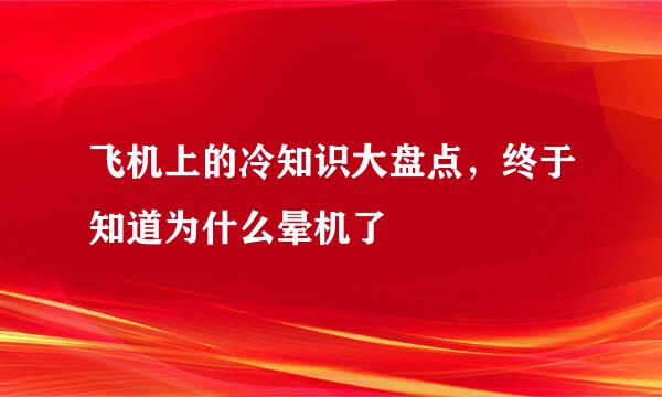 飞机上的冷知识大盘点，终于知道为什么晕机了