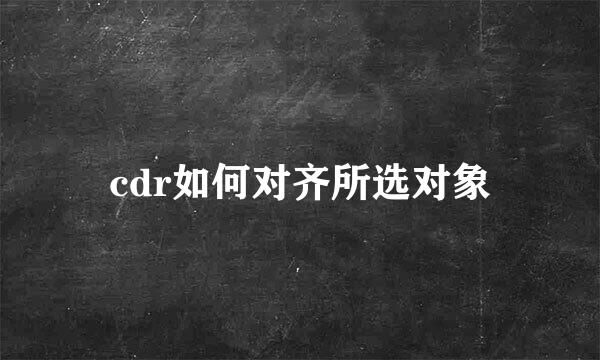 cdr如何对齐所选对象