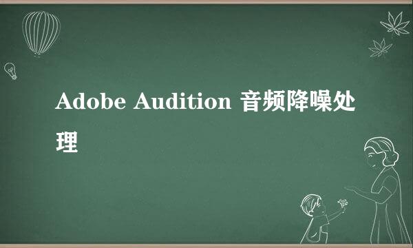 Adobe Audition 音频降噪处理