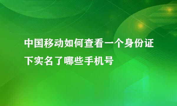 中国移动如何查看一个身份证下实名了哪些手机号