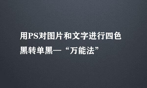 用PS对图片和文字进行四色黑转单黑—“万能法”
