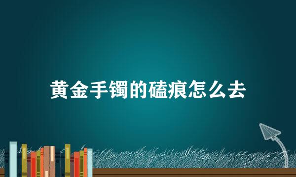 黄金手镯的磕痕怎么去