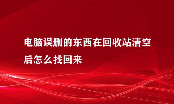 电脑误删的东西在回收站清空后怎么找回来
