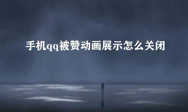 手机qq被赞动画展示怎么关闭