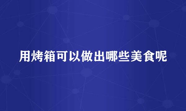 用烤箱可以做出哪些美食呢