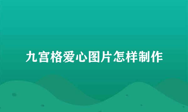 九宫格爱心图片怎样制作