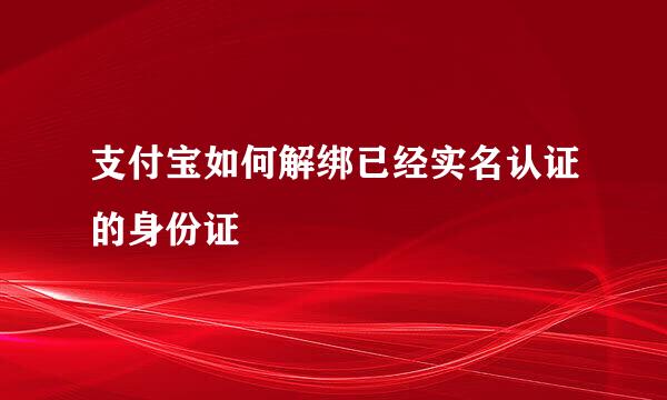 支付宝如何解绑已经实名认证的身份证