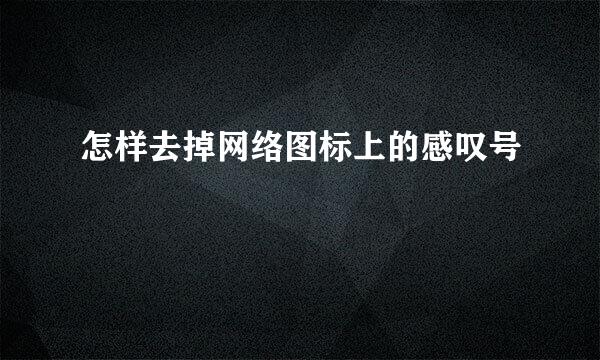 怎样去掉网络图标上的感叹号