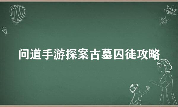 问道手游探案古墓囚徒攻略