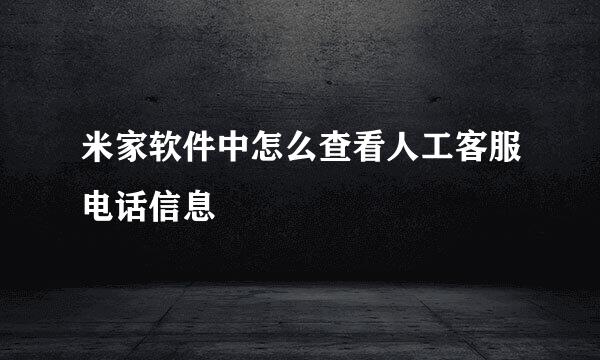 米家软件中怎么查看人工客服电话信息