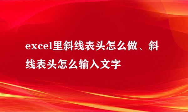 excel里斜线表头怎么做、斜线表头怎么输入文字