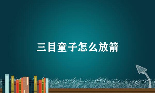 三目童子怎么放箭