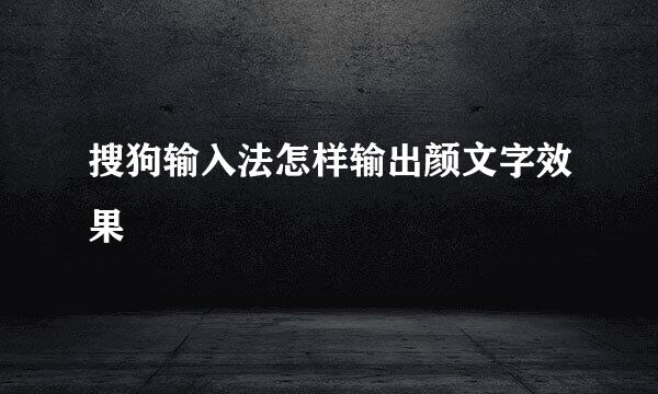 搜狗输入法怎样输出颜文字效果