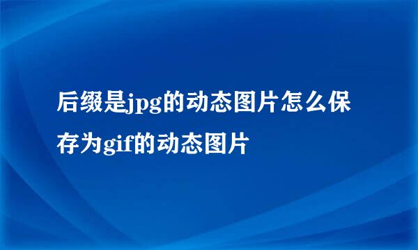 后缀是jpg的动态图片怎么保存为gif的动态图片