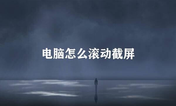 电脑怎么滚动截屏