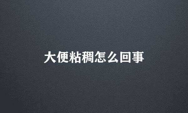 大便粘稠怎么回事
