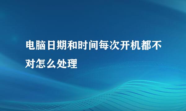 电脑日期和时间每次开机都不对怎么处理