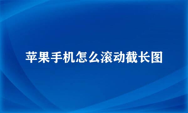 苹果手机怎么滚动截长图