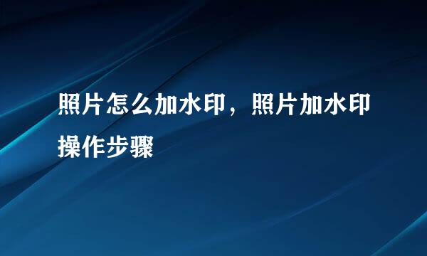 照片怎么加水印，照片加水印操作步骤