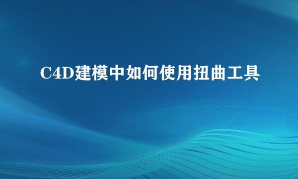 C4D建模中如何使用扭曲工具