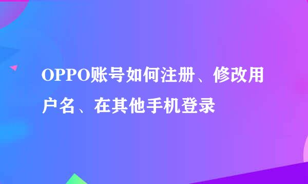 OPPO账号如何注册、修改用户名、在其他手机登录