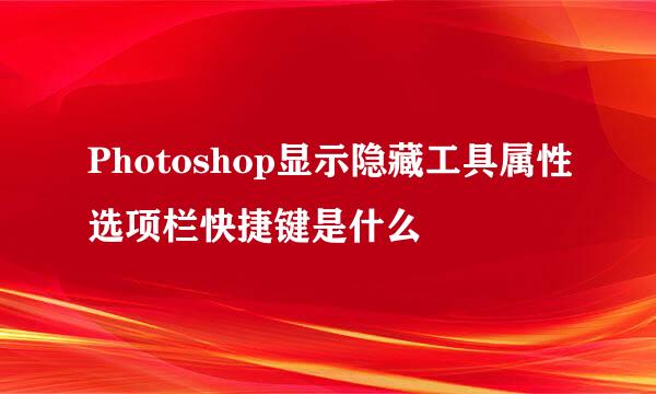 Photoshop显示隐藏工具属性选项栏快捷键是什么