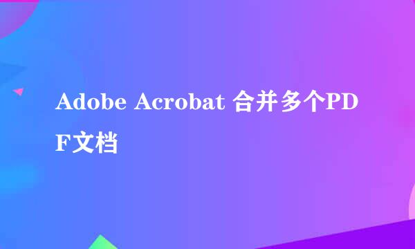 Adobe Acrobat 合并多个PDF文档