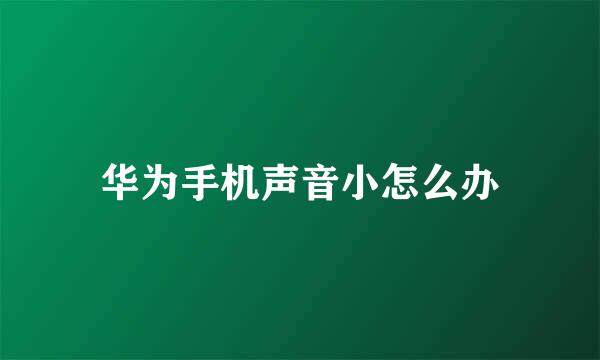 华为手机声音小怎么办