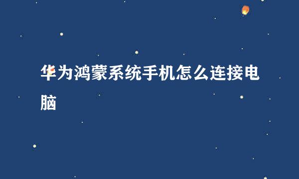 华为鸿蒙系统手机怎么连接电脑