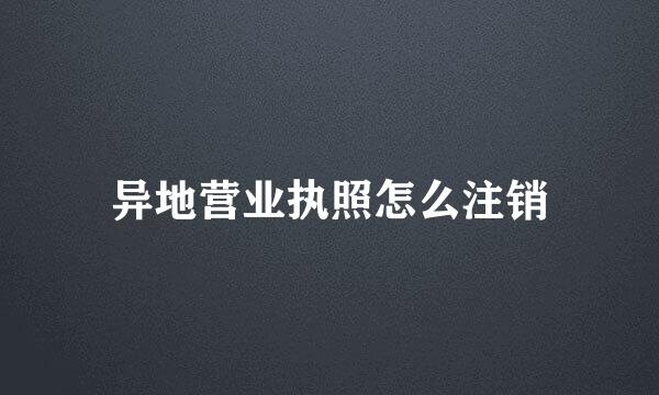 异地营业执照怎么注销