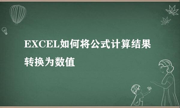 EXCEL如何将公式计算结果转换为数值