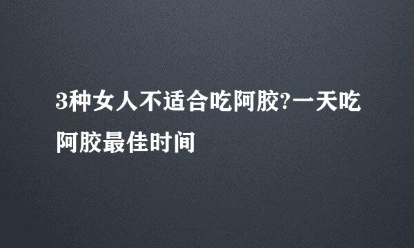 3种女人不适合吃阿胶?一天吃阿胶最佳时间