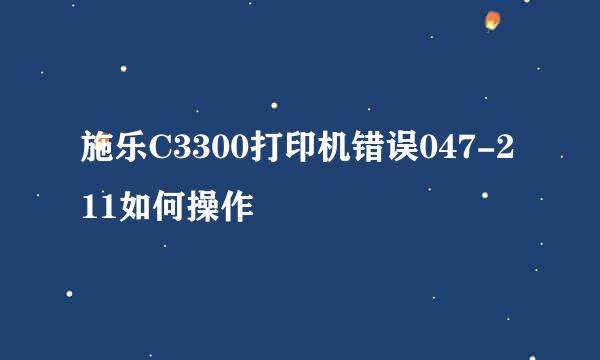 施乐C3300打印机错误047-211如何操作