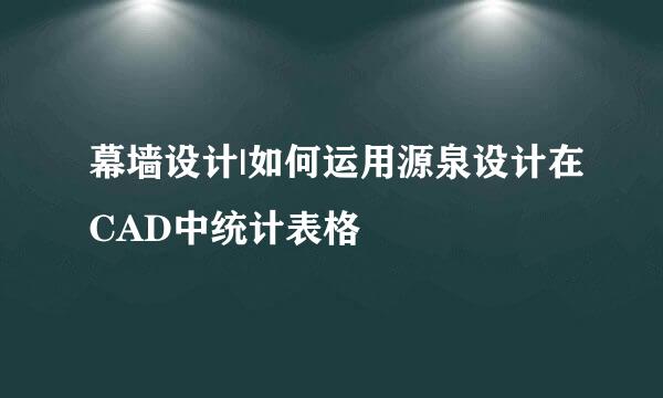 幕墙设计|如何运用源泉设计在CAD中统计表格