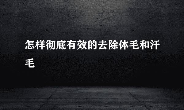 怎样彻底有效的去除体毛和汗毛