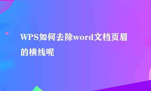WPS如何去除word文档页眉的横线呢