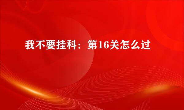 我不要挂科：第16关怎么过