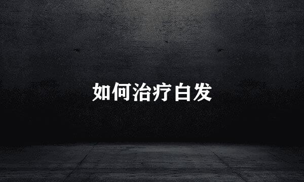 如何治疗白发