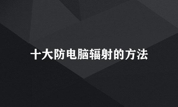 十大防电脑辐射的方法