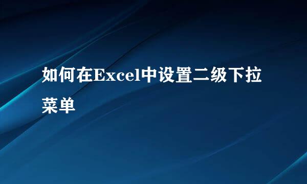 如何在Excel中设置二级下拉菜单
