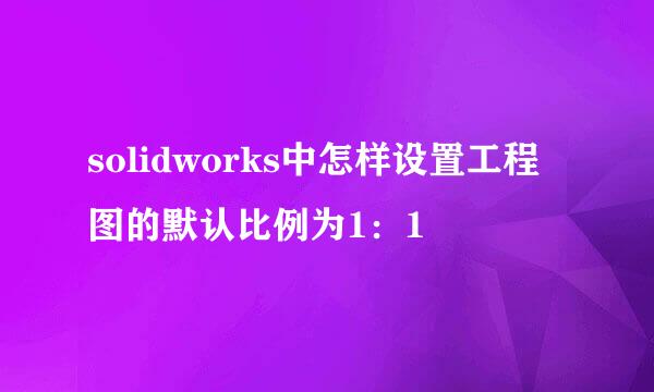 solidworks中怎样设置工程图的默认比例为1：1