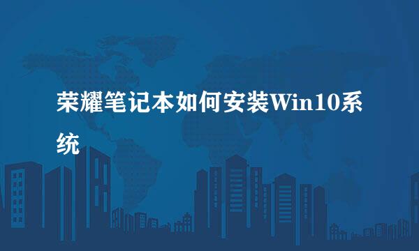 荣耀笔记本如何安装Win10系统