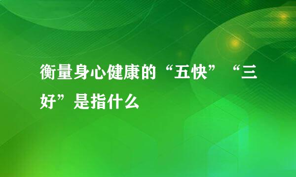 衡量身心健康的“五快”“三好”是指什么