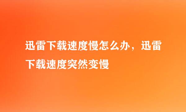 迅雷下载速度慢怎么办，迅雷下载速度突然变慢